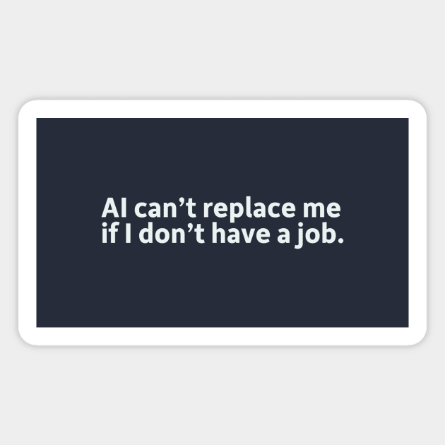 AI can't replace me if I don't have a job. Magnet by SillyQuotes